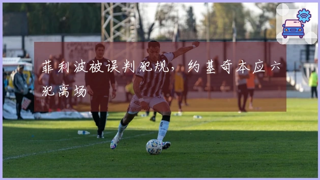 菲利波被误判犯规，约基奇本应六犯离场