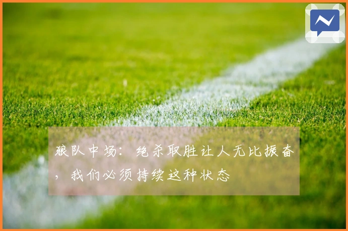 狼队中场：绝杀取胜让人无比振奋，我们必须持续这种状态