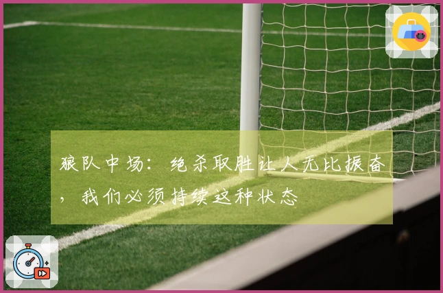 狼队中场：绝杀取胜让人无比振奋，我们必须持续这种状态