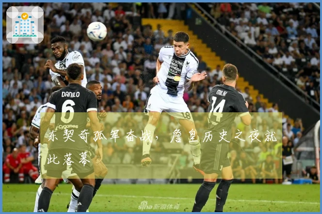 东契奇孤军奋战，詹皇历史之夜就此落幕