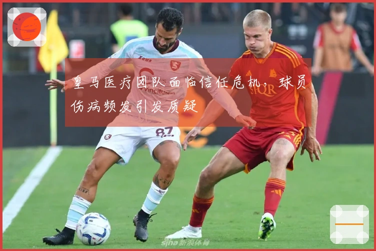 皇马医疗团队面临信任危机，球员伤病频发引发质疑