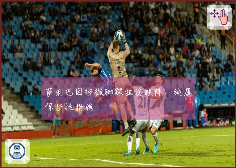 萨利巴因轻微脚踝扭伤缺阵,纯属保护性措施