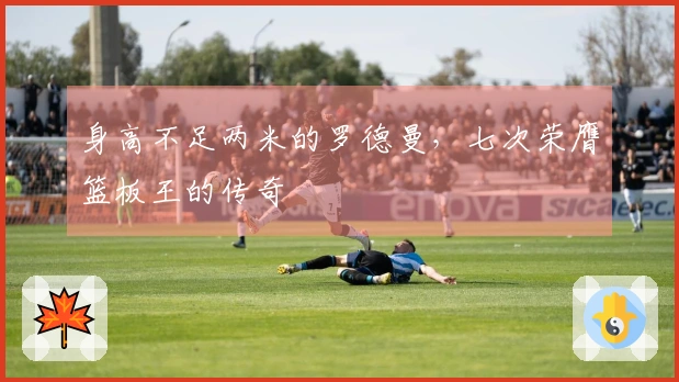 身高不足两米的罗德曼，七次荣膺篮板王的传奇