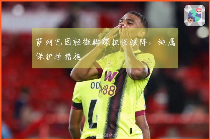 萨利巴因轻微脚踝扭伤缺阵，纯属保护性措施