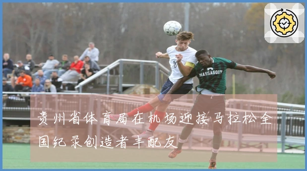 贵州省体育局在机场迎接马拉松全国纪录创造者丰配友