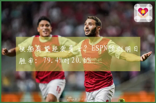 快船有望逆袭勇士？ESPN预测明日胜率：79.4%对20.6%