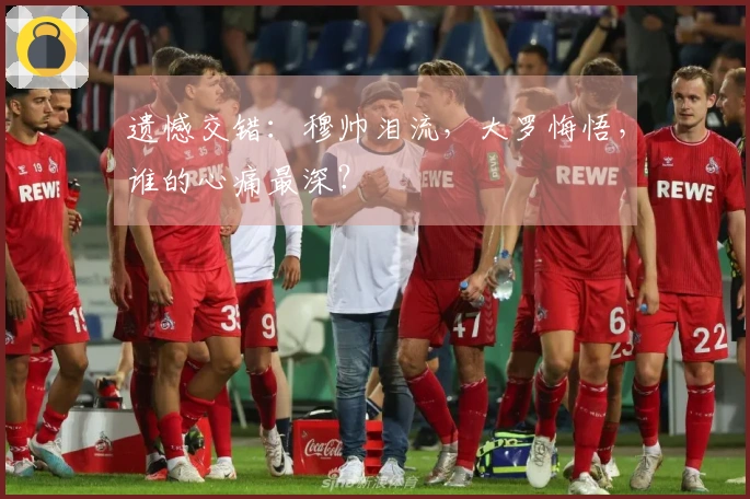 遗憾交错：穆帅泪流，大罗悔悟，谁的心痛最深？