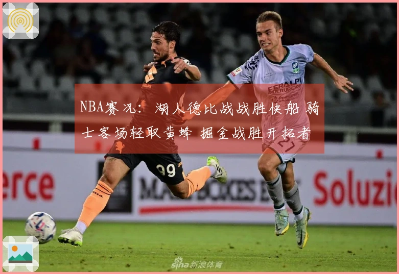 NBA赛况：湖人德比战战胜快船 骑士客场轻取黄蜂 掘金战胜开拓者