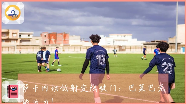 萨卡内切低射变线破门，巴莱巴无能为力！