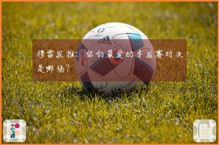 穆雷发推：你们最爱的季后赛对决是哪场？