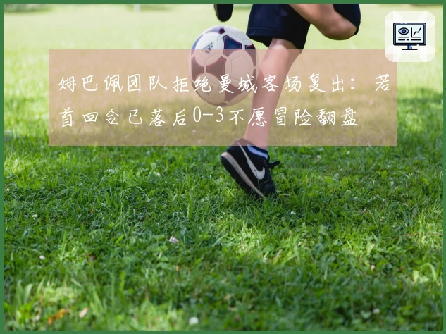 姆巴佩团队拒绝曼城客场复出：若首回合已落后0-3不愿冒险翻盘