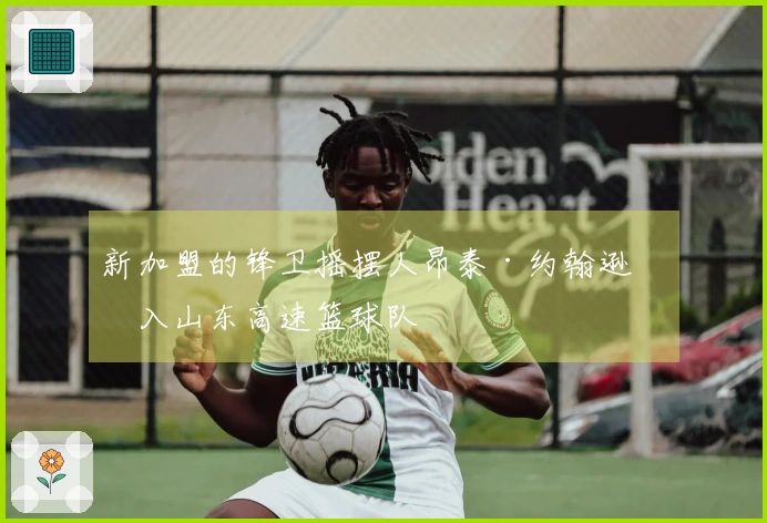 新加盟的锋卫摇摆人昂泰·约翰逊加入山东高速篮球队