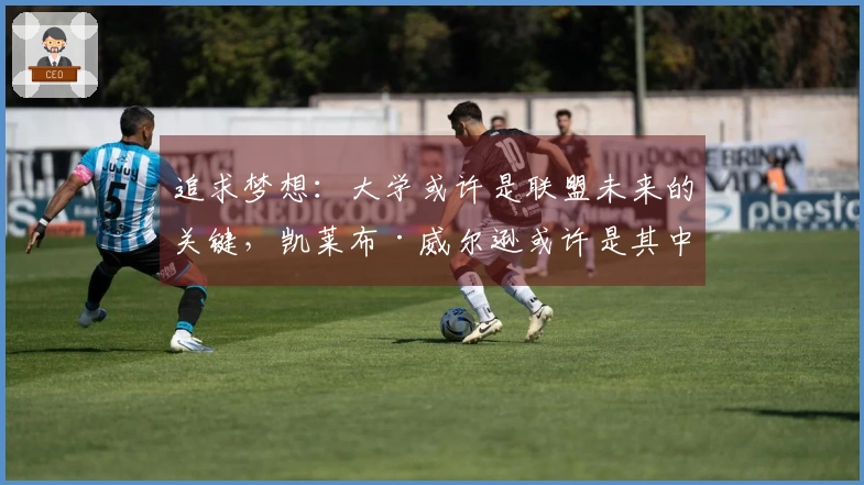 追求梦想：大学或许是联盟未来的关键，凯莱布·威尔逊或许是其中的代表