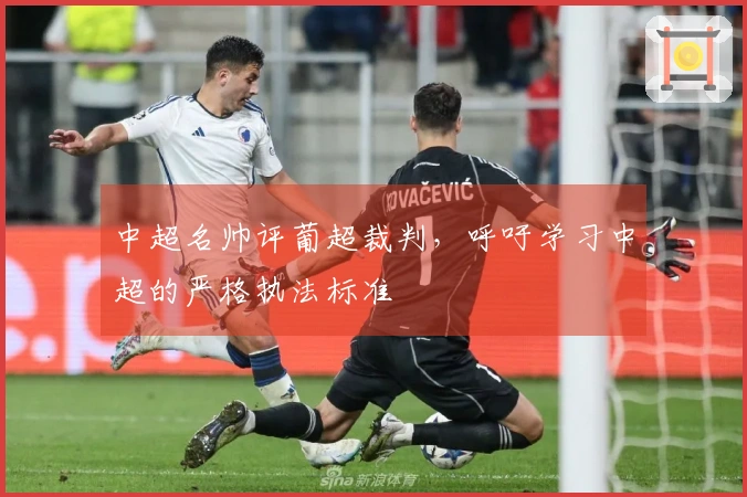 中超名帅评葡超裁判，呼吁学习中超的严格执法标准