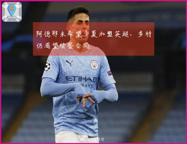 阿德耶米希望今夏加盟英超，多特仍渴望续签合同