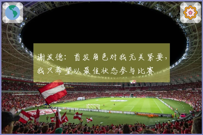谢泼德：首发角色对我无关紧要，我只希望以最佳状态参与比赛