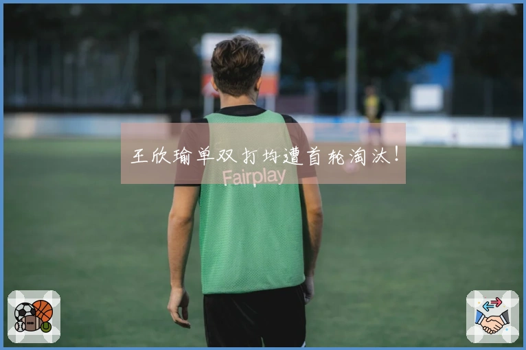 王欣瑜单双打均遭首轮淘汰！