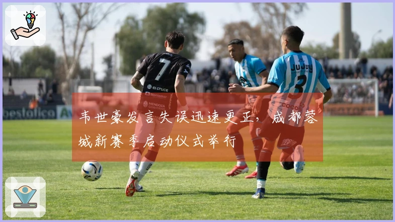 韦世豪发言失误迅速更正，成都蓉城新赛季启动仪式举行