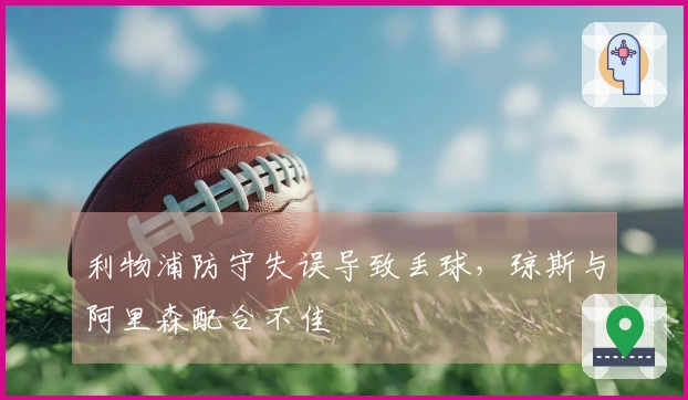 利物浦防守失误导致丢球，琼斯与阿里森配合不佳