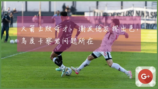 火箭击败奇才，谢泼德发挥出色，乌度卡察觉问题所在