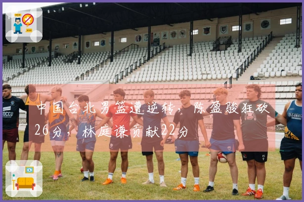 中国台北男篮遭逆转，陈盈骏狂砍26分，林庭谦贡献22分