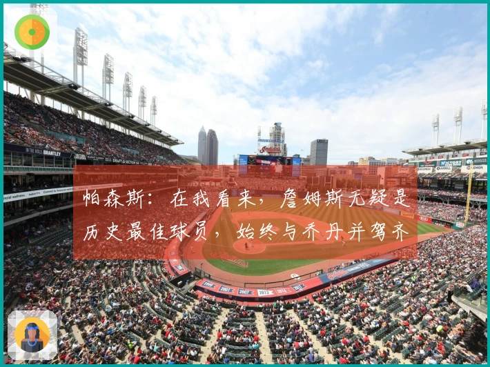 帕森斯:在我看来,詹姆斯无疑是历史最佳球员,始终与乔丹并驾齐驱。