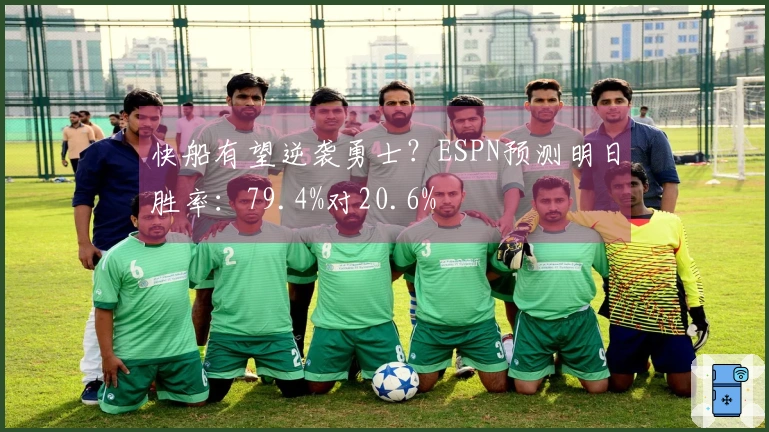 快船有望逆袭勇士？ESPN预测明日胜率：79.4%对20.6%